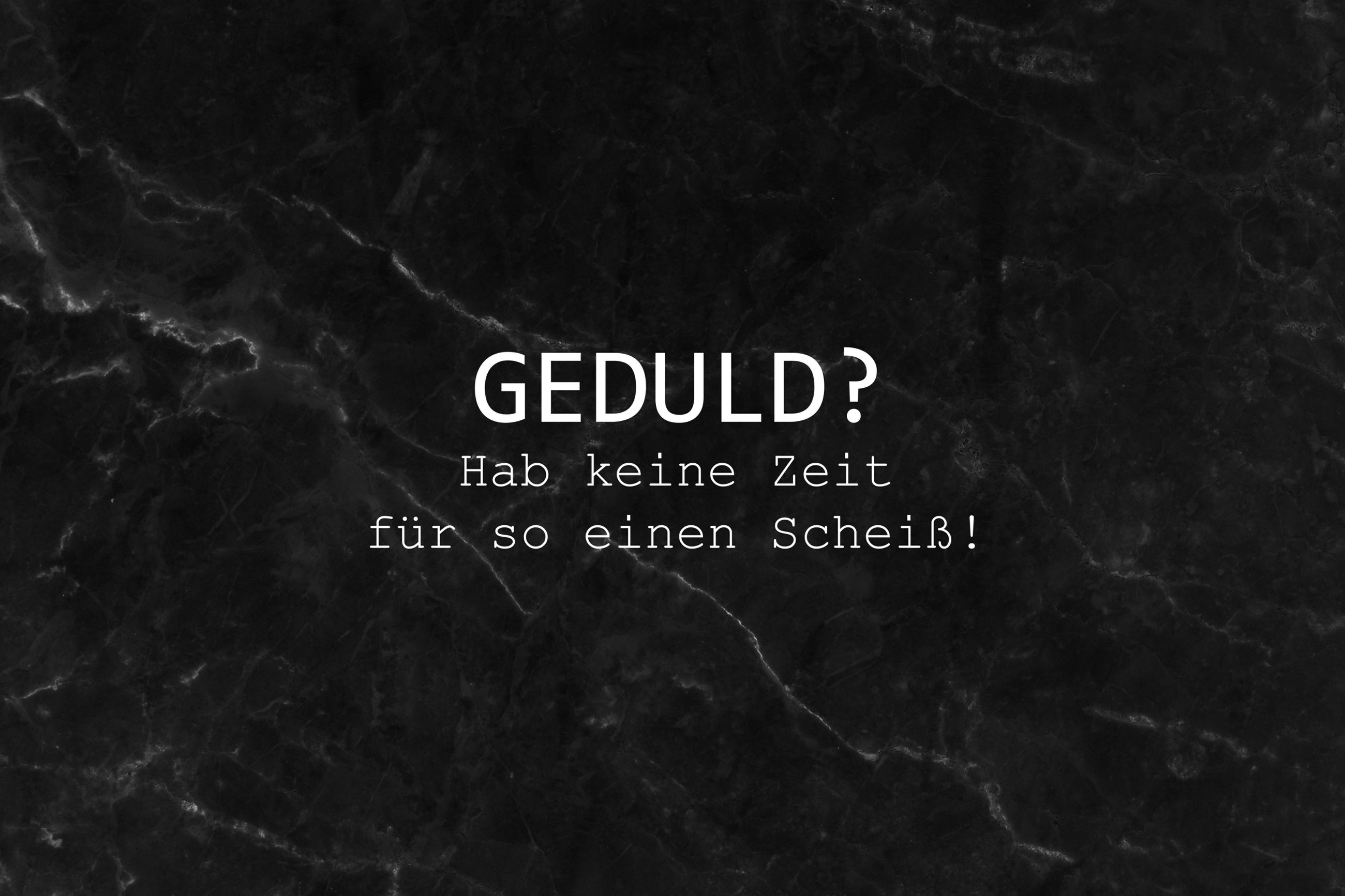 Geduld? Hab keine Zeit für so einen Scheiß!