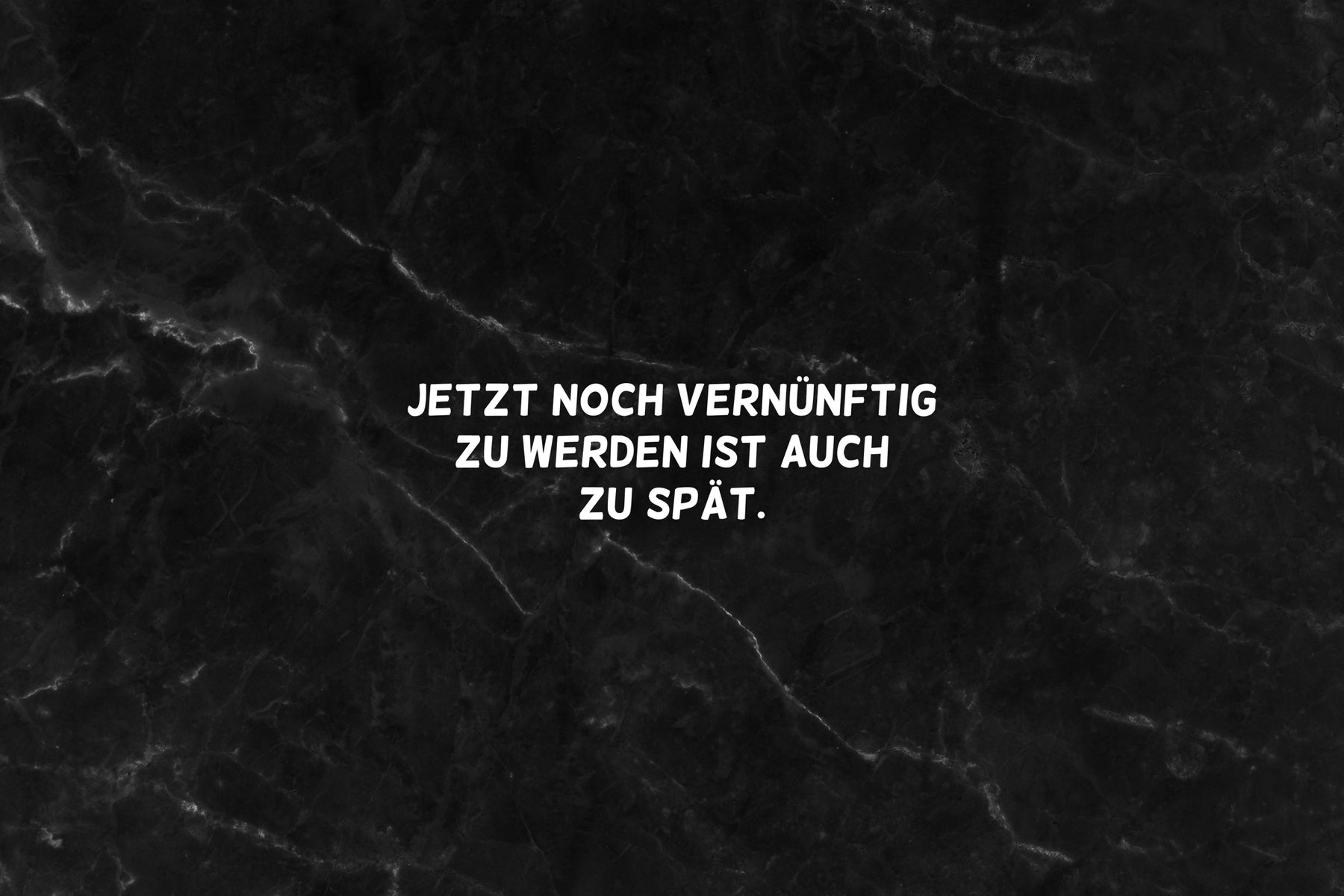 Jetzt noch vernünftig werden ist auch zu spät.