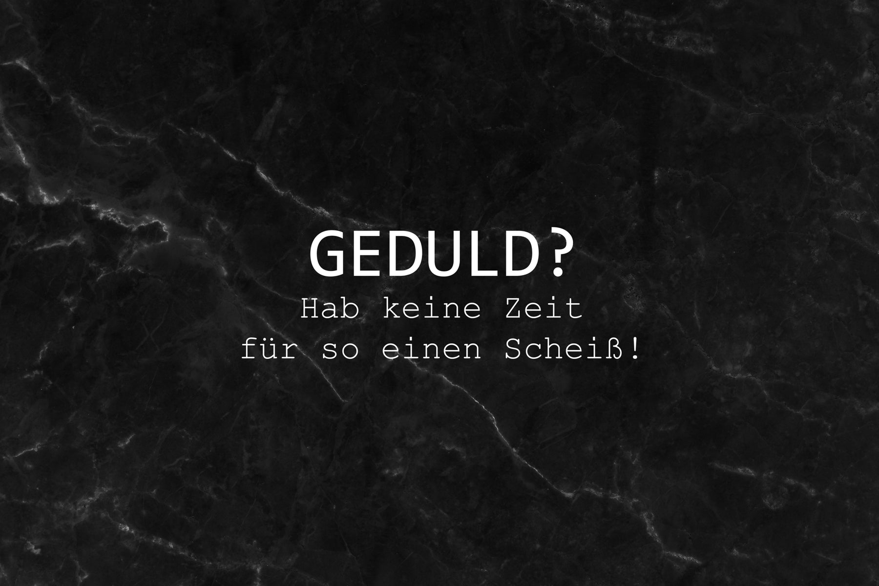 Geduld? Hab keine Zeit für so einen Scheiß!